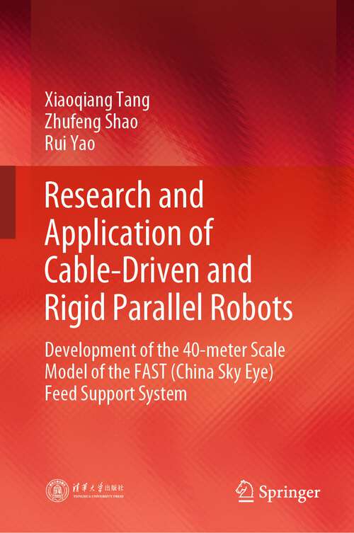 Book cover of Research and Application of Cable-Driven and Rigid Parallel Robots: Development of the 40-meter Scale Model of the FAST (China Sky Eye) Feed Support System (1st ed. 2024)