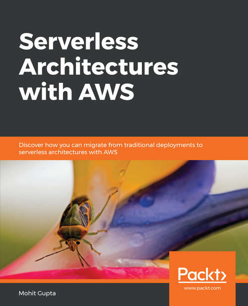Book cover of Serverless Architectures with AWS: Discover How You Can Migrate From Traditional Deployments To Serverless Architectures With Aws