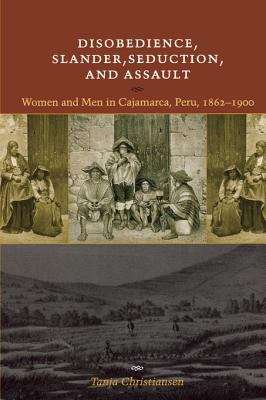 Book cover of Disobedience, Slander, Seduction, and Assault: Women and Men in Cajamarca, Peru, 1862-1900