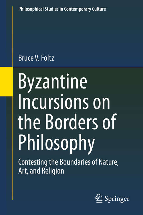 Byzantine Incursions on the Borders of Philosophy: Contesting the Boundaries of Nature, Art, and Religion (Philosophical Studies in Contemporary Culture #26)