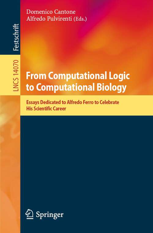Book cover of From Computational Logic to Computational Biology: Essays Dedicated to Alfredo Ferro to Celebrate His Scientific Career (2024) (Lecture Notes in Computer Science #14070)