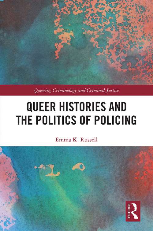 Queer Histories and the Politics of Policing (Queering Criminology and Criminal Justice)