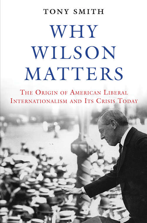 Book cover of Why Wilson Matters: The Origin of American Liberal Internationalism and Its Crisis Today
