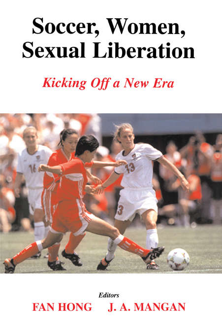 Soccer, Women, Sexual Liberation: Kicking off a New Era (Sport in the Global Society #Vol. 52)