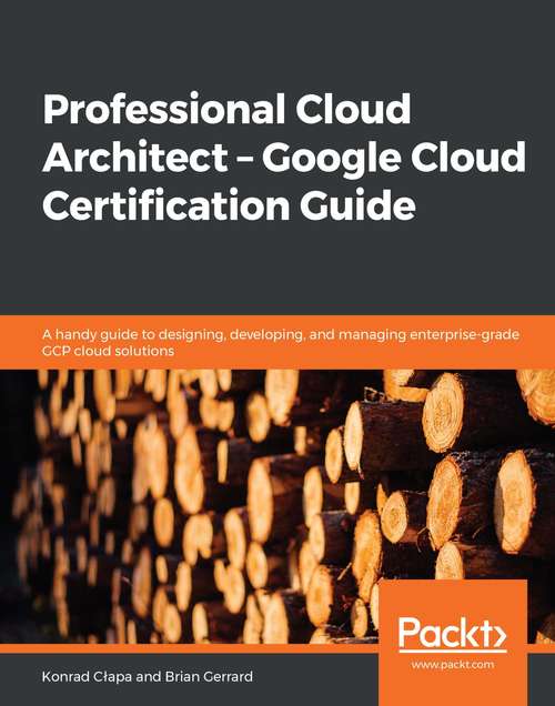 Book cover of Professional Cloud Architect –  Google Cloud Certification Guide: A handy guide to designing, developing, and managing enterprise-grade GCP cloud solutions