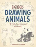 Big Book of Drawing Animals: 90+ Dogs, Cats, Horses and Wild Animals