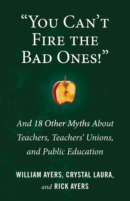 "You Can't Fire the Bad Ones!": And 18 Other Myths about Teachers, Teachers Unions, and Public Education