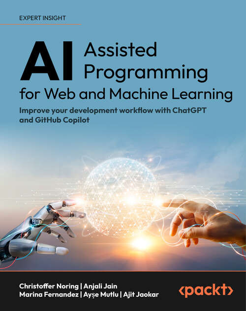 Book cover of AI-Assisted Programming for Web and Machine Learning: Improve your development workflow with ChatGPT and GitHub Copilot