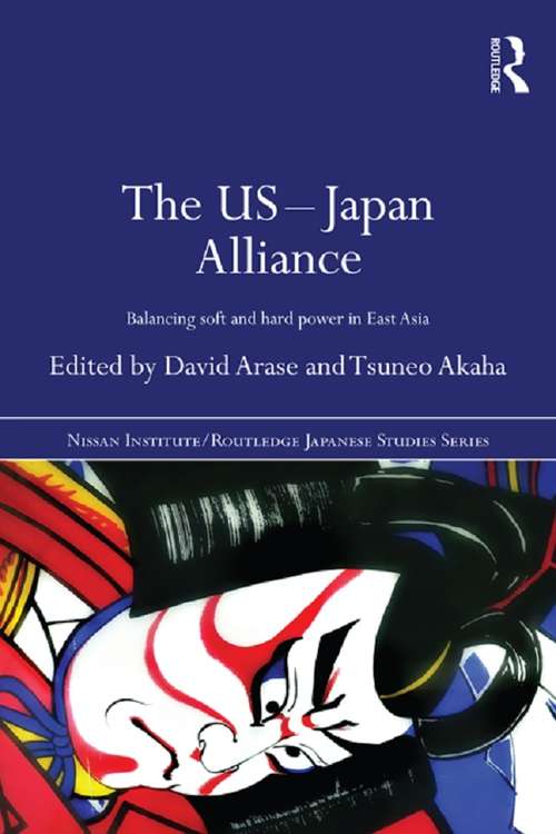 The US-Japan Alliance: Balancing Soft and Hard Power in East Asia (Nissan Institute/Routledge Japanese Studies)