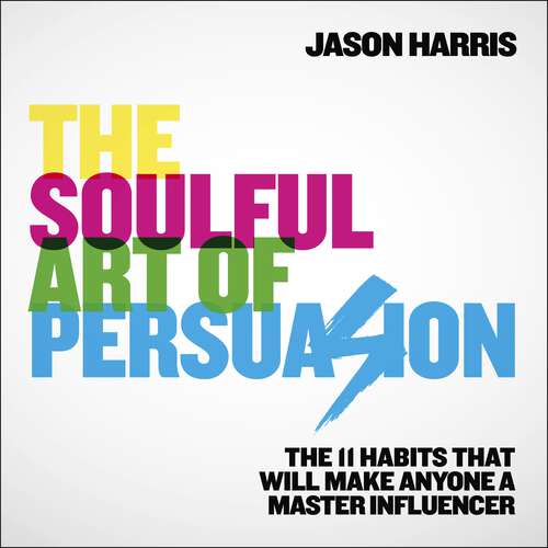 Book cover of The Soulful Art of Persuasion: The 11 Habits That Will Make Anyone A Master Influencer