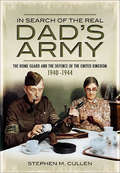In Search of the Real Dad's Army: The Home Guard and the Defence of the United Kingdom, 1940–1944
