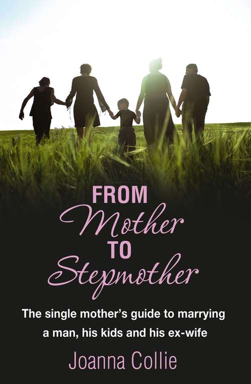 From Mother To Stepmother: The single mother's guide to marrying a man, his kids and his ex-wife