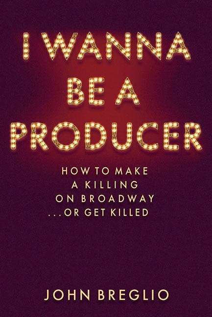 Book cover of I Wanna Be A Producer: How to Make a Killing on Broadway... Or Get Killed