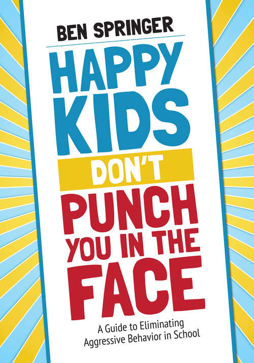 Book cover of Happy Kids Don't Punch You in the Face: A Guide to Eliminating Aggressive Behavior in School
