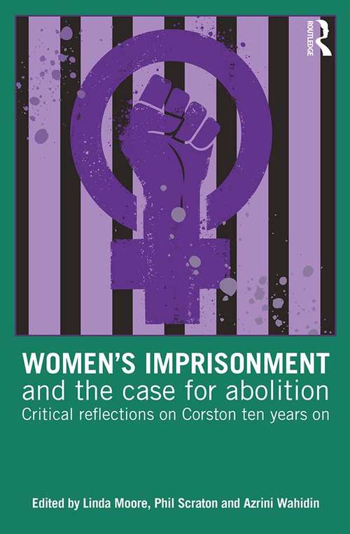 Women’s Imprisonment and the Case for Abolition: Critical Reflections on Corston Ten Years On
