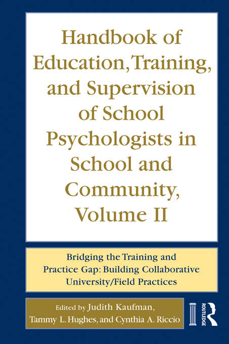 Handbook of Education, Training, and Supervision of School Psychologists in School and Community, Volume II: Bridging the Training and Practice Gap: Building Collaborative University/Field Practices