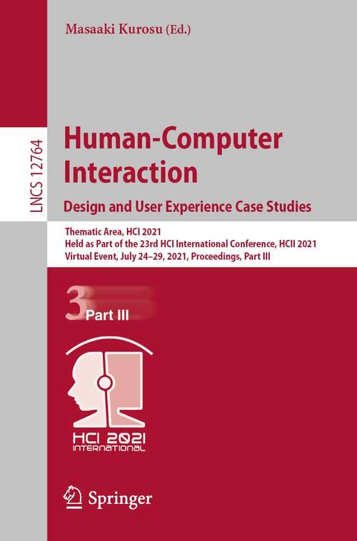 Book cover of Human-Computer Interaction. Design and User Experience Case Studies: Thematic Area, HCI 2021, Held as Part of the 23rd HCI International Conference, HCII 2021, Virtual Event, July 24–29, 2021, Proceedings, Part III (1st ed. 2021) (Lecture Notes in Computer Science #12764)