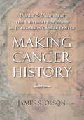 Making Cancer History: Disease and Discovery at the University of Texas M. D. Anderson Cancer Center