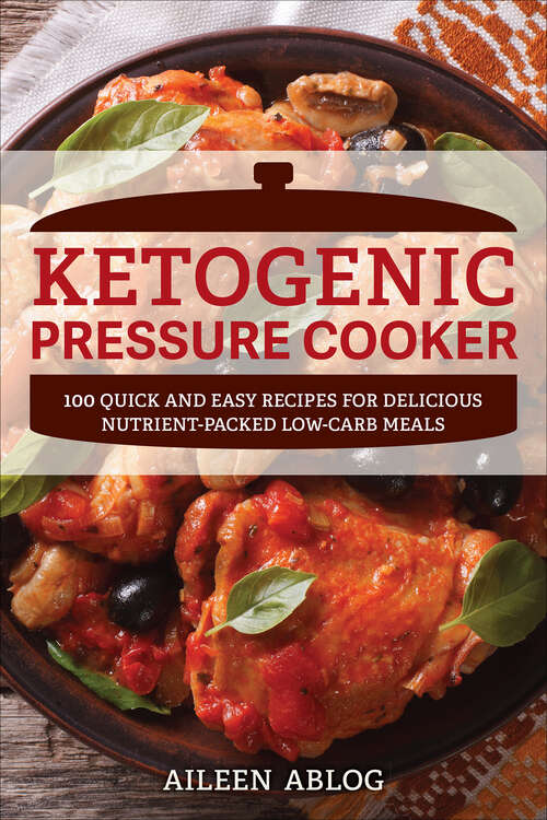 Book cover of Ketogenic Pressure Cooker: 100 Quick and Easy Recipes for Delicious Nutrient-Packed Low-Carb Meals