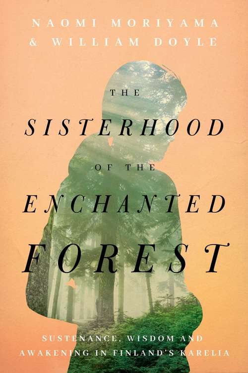 Book cover of The Sisterhood of the Enchanted Forest: Sustenance, Wisdom, and Awakening in Finland's Karelia