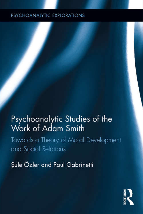 Psychoanalytic Studies of the Work of Adam Smith: Towards a Theory of Moral Development and Social Relations (Psychoanalytic Explorations)