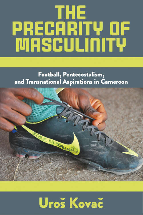 Book cover of The Precarity of Masculinity: Football, Pentecostalism, and Transnational Aspirations in Cameroon