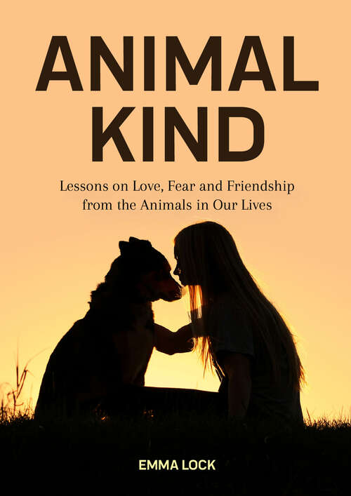 Book cover of Animal Kind: Lessons on Love, Fear and Friendship from the Animals in Our Lives