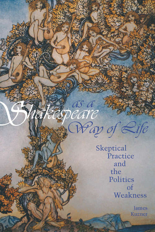 Book cover of Shakespeare as a Way of Life: Skeptical Practice and the Politics of Weakness