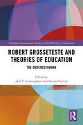 Robert Grosseteste and Theories of Education: The Ordered Human (Routledge International Studies in the Philosophy of Education)