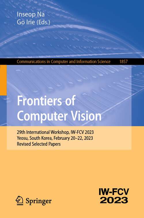 Book cover of Frontiers of Computer Vision: 29th International Workshop, IW-FCV 2023, Yeosu, South Korea, February 20–22, 2023, Revised Selected Papers (1st ed. 2023) (Communications in Computer and Information Science #1857)