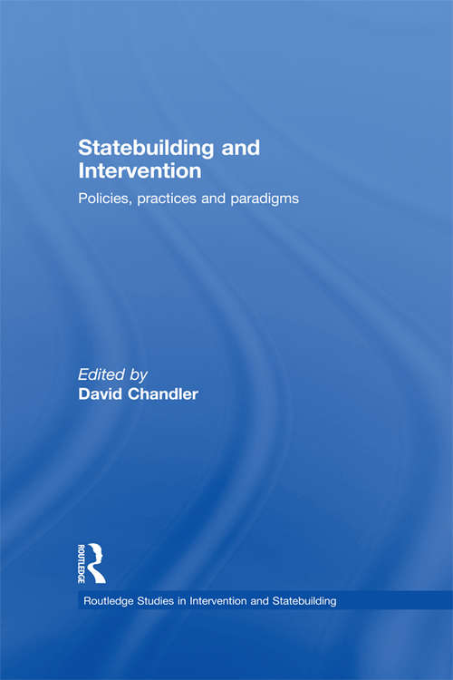 Statebuilding and Intervention: Policies, Practices and Paradigms (Routledge Studies in Intervention and Statebuilding)