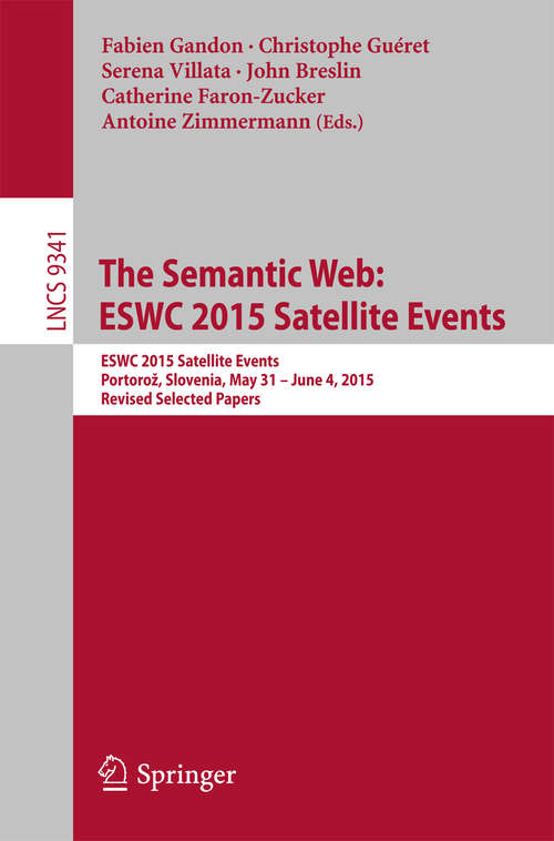The Semantic Web: Eswc 2015 Satellite Events, Portoro, Slovenia, May 31--june 4, 2015, Revised Selected Papers (Lecture Notes In Computer Science  #9341)