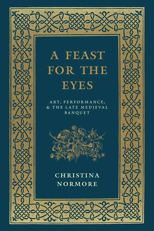 Book cover of A Feast for the Eyes: Art, Performance, and the Late Medieval Banquet
