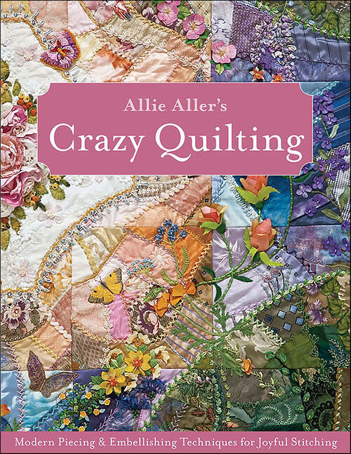 Book cover of Allie Aller's Crazy Quilting: Modern Piecing & Embellishing Techniques for Joyful Stitching