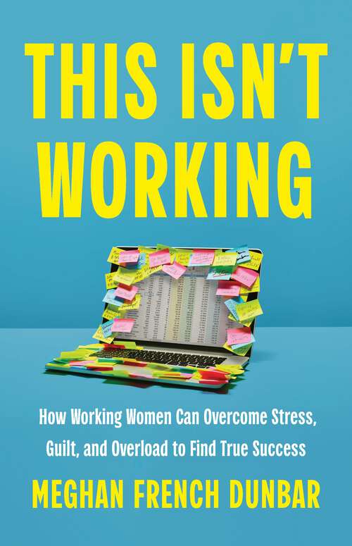 Book cover of This Isn't Working: How Working Women Can Overcome Stress, Guilt, and Overload to Find True Success