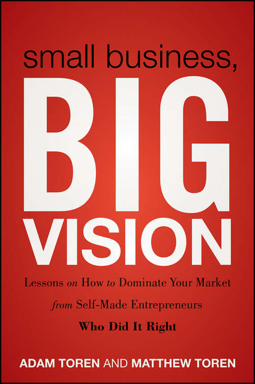 Book cover of Small Business, Big Vision: Lessons on How to Dominate Your Market from Self-Made Entrepreneurs Who Did it Right