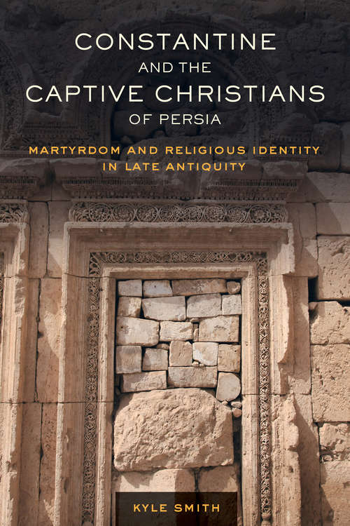 Book cover of Constantine and the Captive Christians of Persia: Martyrdom and Religious Identity in Late Antiquity (Transformation of the Classical Heritage #57)