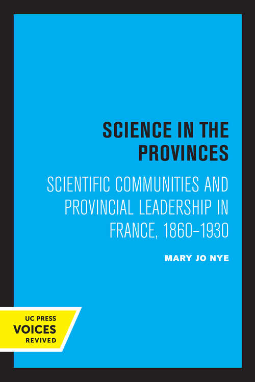 Book cover of Science in the Provinces: Scientific Communities and Provincial Leadership in France, 1860 - 1930