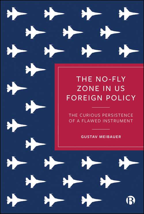 Book cover of The No-Fly Zone in US Foreign Policy: The Curious Persistence of a Flawed Instrument (First Edition)
