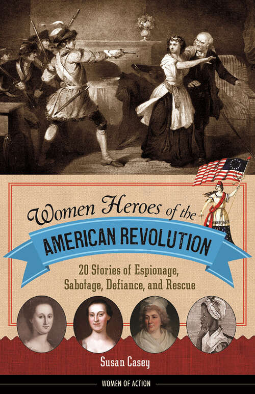 Book cover of Women Heroes of the American Revolution: 20 Stories of Espionage, Sabotage, Defiance, and Rescue