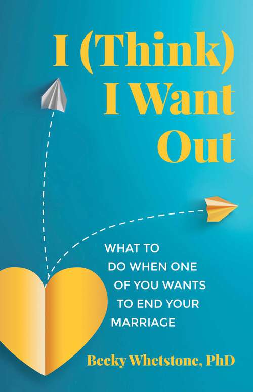 Book cover of I (Think) I Want Out: What to Do When One of You Wants to End Your Marriage