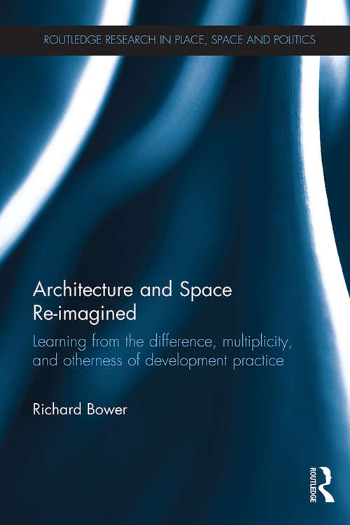 Architecture and Space Re-imagined: Learning from the difference, multiplicity, and otherness of development practice (Routledge Research in Place, Space and Politics)