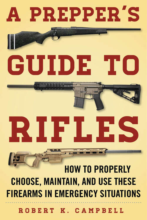 A Prepper's Guide to Rifles: How to Properly Choose, Maintain, and Use These Firearms in Emergency Situations