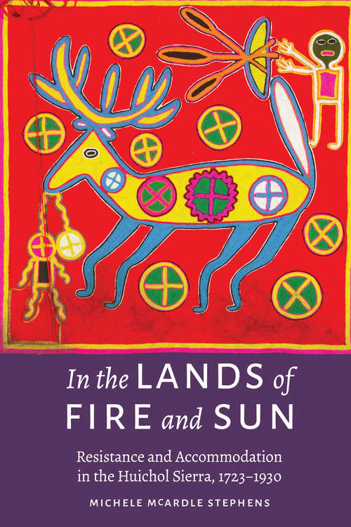 Book cover of In the Lands of Fire and Sun: Resistance and Accommodation in the Huichol Sierra, 1723–1930