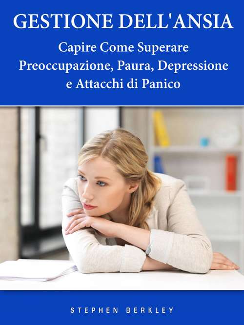 Book cover of Gestione Dell'Ansia - Capire Come Superare Preoccupazione, Paura, Depressione e Attacchi di Panico