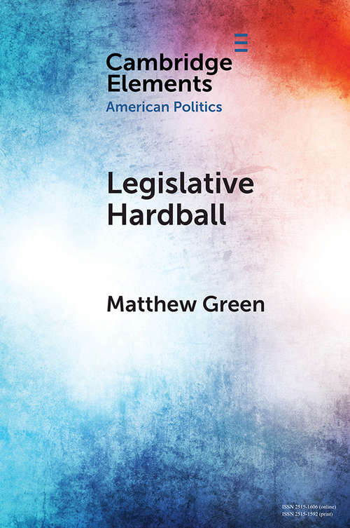 Book cover of Legislative Hardball: The House Freedom Caucus and the Power of Threat-Making in Congress (Elements in American Politics)
