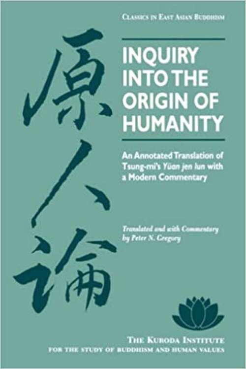 Inquiry Into The Origin Of Humanity: An Annotated Translation Of Tsung-mi's Yuan Jen Lun With A Modern Commentary (Kuroda Classics In East Asian Buddhism Ser. #4)
