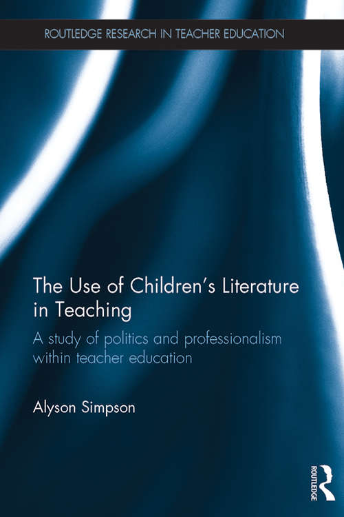 The Use of Children's Literature in Teaching: A study of politics and professionalism within teacher education (Routledge Research in Teacher Education)