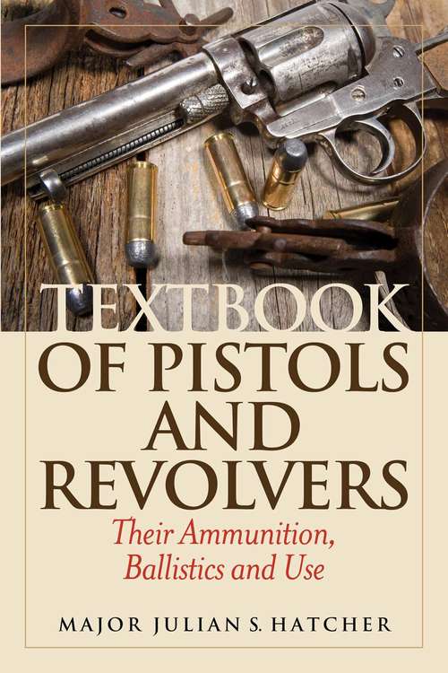 Textbook of Pistols and Revolvers: Their Ammunition, Ballistics and Use