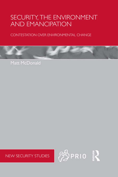 Security, the Environment and Emancipation: Contestation over Environmental Change (PRIO New Security Studies)